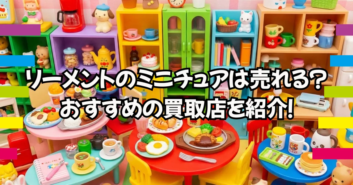リーメントのミニチュアは売れる？おすすめの買取店を紹介！ | 買取